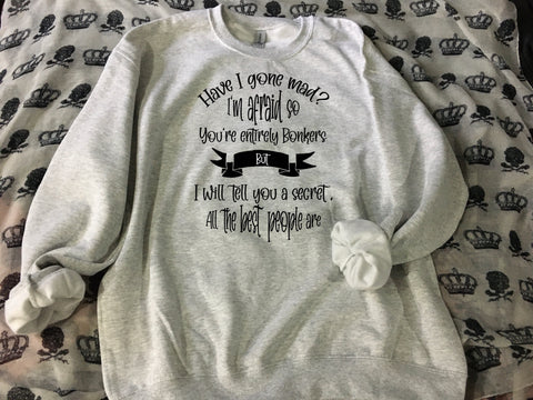 Have I gone mad sweatshirt